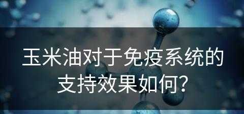 玉米油对于免疫系统的支持效果如何？